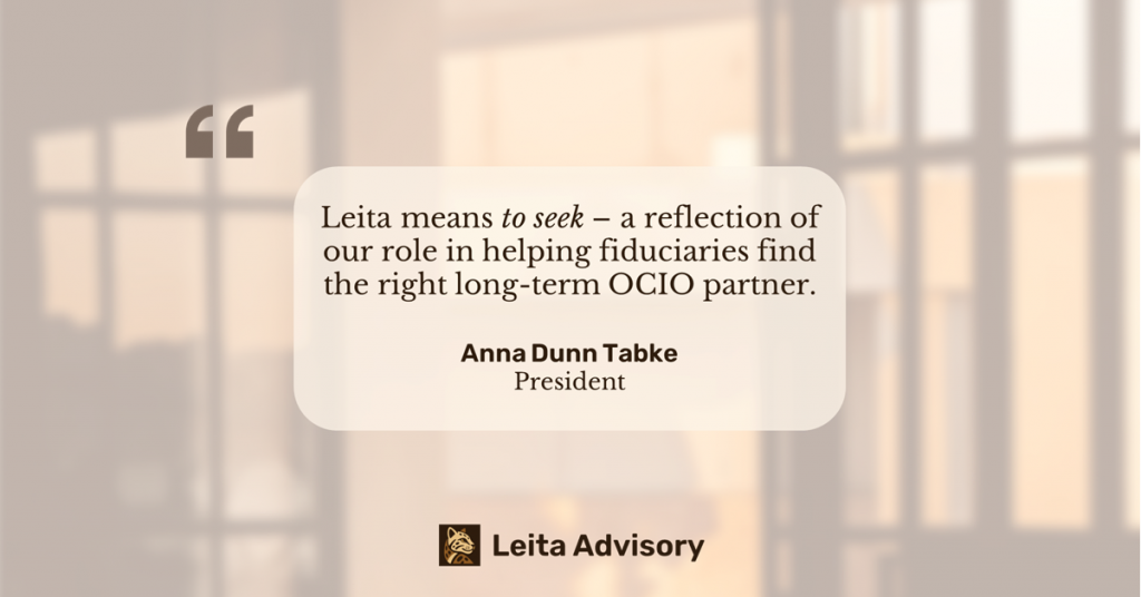 Quote from Anna Dunn Tabke, President of Leita Advisory, stating: “Leita means to seek—a reflection of our role in helping fiduciaries find the right long-term OCIO partner.”