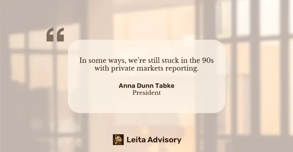Quote graphic featuring Anna Dunn Tabke of Leita Advisory: “In some ways, we’re still stuck in the 90s with private markets reporting.”
